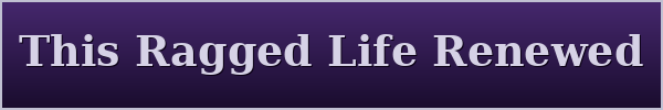 This Ragged Life Renewed